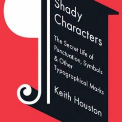 Shady Characters: The Secret Life of Punctuation, Symbols, and Other Typographical Marks - Keith Houston