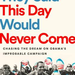 They Said This Day Would Never Come: Chasing the Dream on Obama's Improbable Campaign - Chris Liddell-Westefeld