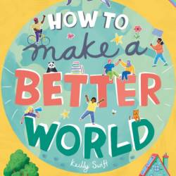 How to Make a Better World: For Every Kid Who Wants to Make a Difference - Keilly Swift