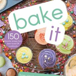 Bake It: More Than 150 Recipes for Kids from Simple Cookies to Creative Cakes! - DK