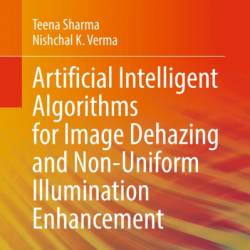 Artificial Intelligent Algorithms for Image Dehazing and Non-Uniform Illumination Enhancement - Teena Sharma