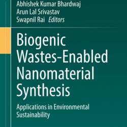 Biogenic Wastes-Enabled Nanomaterial Synthesis: Applications in Environmental Sustainability - Abhishek Kumar Bhardwaj