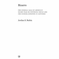 Bizarro: The Surreal Saga of America's Secret War on Synthetic Drugs and the Florida Kingpins It Captured - Jordan S. Rubin