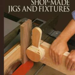 Jigs & Fixtures for the Table Saw & Router: Get the Most from Your Tools with Shop Projects from WoodWorking's Top Experts - Chris Marshall