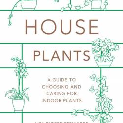 Houseplants: The Complete Guide to Choosing, Growing, and Caring for Indoor Plants - Lisa Eldred Steinkopf