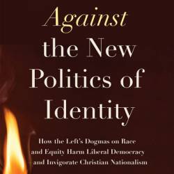 Against the New Politics of Identity: How the Left's Dogmas on Race and Equity Harm Liberal Demacy-and Invigorate Christian Nationalism - Ronald A. Lindsay