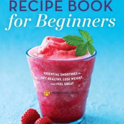 The Smoothie Recipe Book for Beginners: Essential Smoothies to Get Healthy, Lose Weight, and Feel Great - Mendocino Press