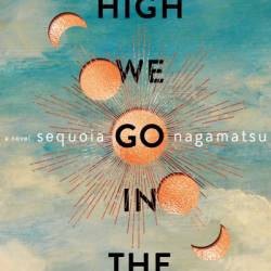 How High We Go in the Dark: A Novel - Sequoia Nagamatsu