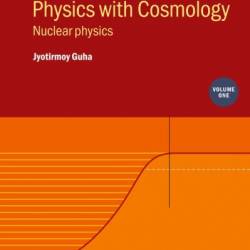 Nuclear and Particle Physics with Cosmology, Volume 1: Nuclear physics - Jyotirmoy Guha