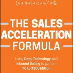 The Sales Acceleration Formula: Using Data, Technology, and Inbound Selling to go from $0 to $100 Million - Mark Roberge