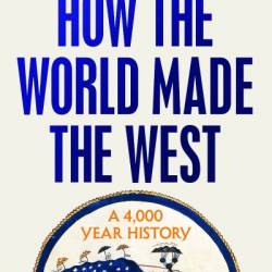 How the World Made the West: A 4,000 Year History - Josephine Quinn