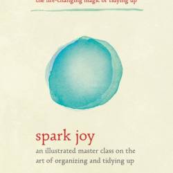 Spark Joy: An Illustrated Master Class on the Art of Organizing and Tidying Up - Marie Kondo