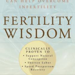 Fertility Wisdom: How Traditional Chinese Medicine Can Help Overcome Infertility - Angela C. Wu