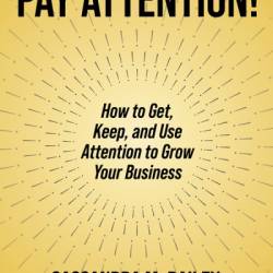 Pay Attention!: How to Get, Keep, and Use Attention to Grow Your Business - Cassandra M. Bailey