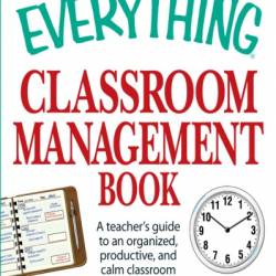 The Everything Classroom Management Book: A teacher's guide to an organized, productive, and calm classroom - Eric Groves