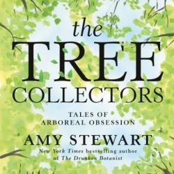 The Tree Collectors: Tales of Arboreal Obsession - Amy Stewart