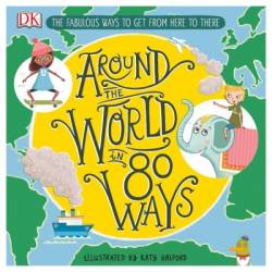 Around the World in 80 Ways: The Fabulous Inventions That Get Us from Here to There - DK