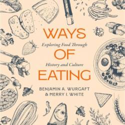 Ways of Eating: Exploring Food through History and Culture - Benjamin Aldes Wurgaft