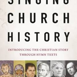 Singing Church History: Introducing the Christian Story through Hymn Texts - Paul Rorem