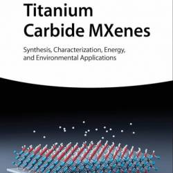 Titanium Carbide MXenes: Synthesis, Characterization, Energy and Environmental Applications - Muhammad Tahir