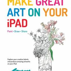 Make Great Art on Your iPad: Draw, Paint & Share - Alison Jardine