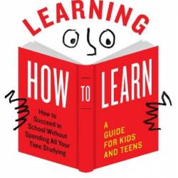 Learning How to Learn: How to Succeed in School Without Spending All Your Time Studying; A Guide for Kids and Teens - Barbara Oakley PhD