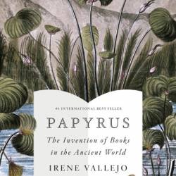 Papyrus: The Invention of Books in the Ancient World - Irene Vallejo