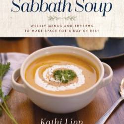 Sabbath Soup: Weekly Menus and Rhythms to Make Space for a Day of Rest - Kathi Lipp