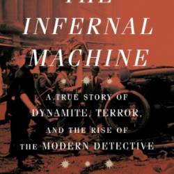 The Infernal Machine: A True Story of Dynamite, Terror, and the Rise of the Modern Detective - Steven Johnson