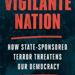 Vigilante Nation: How State-Sponsored Terror Threatens Our Demacy - Jon Michaels