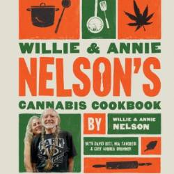 Willie and Annie Nelson's Cannabis Cookbook: Mouthwatering Recipes and the High-Flying Stories Behind Them - Willie Nelson