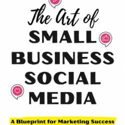 The Art of Small Business Social Media: A Blueprint for Marketing Success - Peg Fitzpatrick