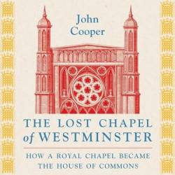 The Lost Chapel of Westminster: How a Royal Chapel Became the House of Commons - [AUDIOBOOK]