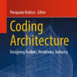 Coding Architecture: Designing Toolkits, Workflows, Industry - Pierpaolo Ruttico