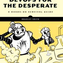 DevOps for the Desperate: A Hands-On Survival Guide - Bradley Smith