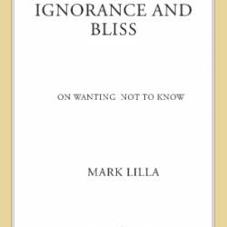 Ignorance and Bliss: On Wanting Not to Know - Mark Lilla