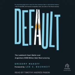 Default: The Landmark Court Battle over Argentina's $100 Billion Debt Restructuring - [AUDIOBOOK]