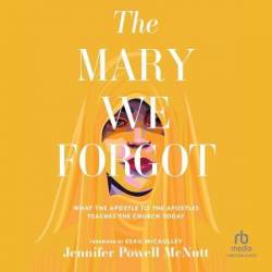 The Mary We Forgot: What the Apostle to the Apostles Teaches the Church Today - [AUDIOBOOK]