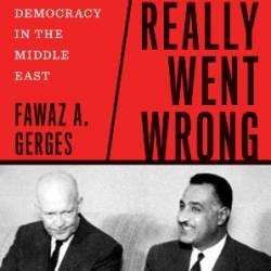 What Really Went Wrong: The West and the Failure of Demacy in the Middle East - Fawaz A. Gerges