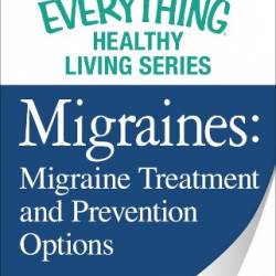Migraines: Migraine Treatment and Prevention Options: The most important information You need to improve Your health - Adams Media