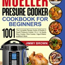 Mueller Pressure Cooker Cookbook for Beginners 1000: The Complete Recipe Guide of Mueller 6 Quart Pressure Cooker 10 in 1 to Saute, Slow Cooker, Rice Cooker, Yogurt Maker and Much More - Brown