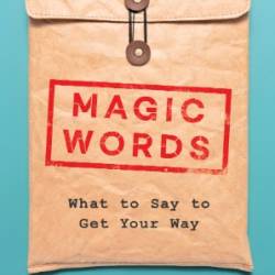 What to Say to Get Your Way: The Magic Words that Guarantee Better, More Effective Communication - Jonah Berger