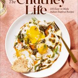 The Chutney Life: 100 Easy-to-Make Indian-Inspired Recipes