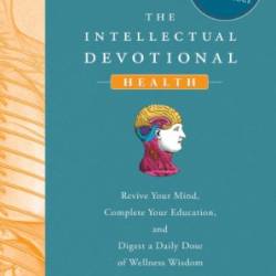 The Intellectual Devotional Health: Revive Your Mind, Complete Your Education, and Digest a Daily Dose of Wellness Wisdom...