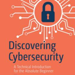 Discovering Cybersecurity: A Technical Introduction for the Absolute Beginner