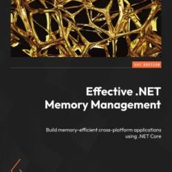 Effective .NET Memory Management: Build memory-efficient cross-platform applications using .NET Core