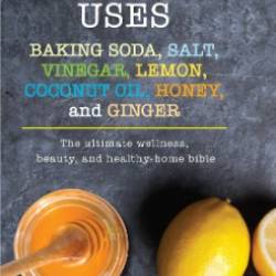 Essential Uses: Baking Soda, Salt, Vinegar, Lemon, Coconut Oil, Honey, and Ginger: The Ultimate Wellness, Beauty, and...