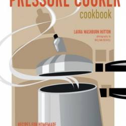 The Pressure Cooker Cookbook: 150 Simple, Essential, Time-Saving Recipes