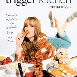 The Trigger Kitchen : Dismantling Diet Culture One Unapologetic Recipe at a Time - Emma Myles