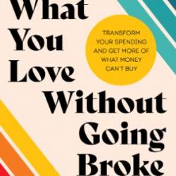 Buy What You Love Without Going Broke: Transform Your Spending and Get More of What Money Can't Buy - Jen Smith